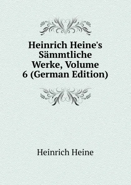 Обложка книги Heinrich Heine.s Sammtliche Werke, Volume 6 (German Edition), Heinrich Heine
