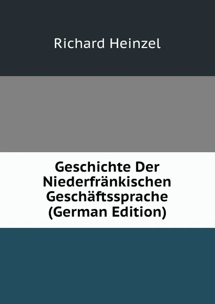 Обложка книги Geschichte Der Niederfrankischen Geschaftssprache (German Edition), Richard Heinzel