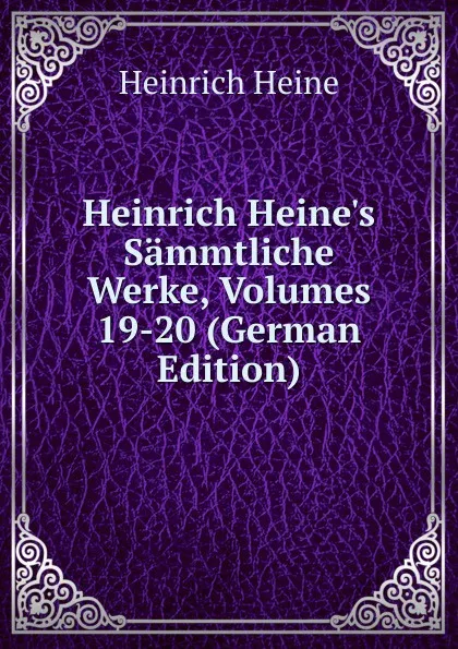 Обложка книги Heinrich Heine.s Sammtliche Werke, Volumes 19-20 (German Edition), Heinrich Heine