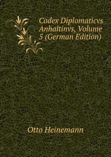 Обложка книги Codex Diplomaticvs Anhaltinvs, Volume 5 (German Edition), Otto Heinemann