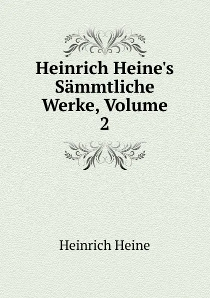 Обложка книги Heinrich Heine.s Sammtliche Werke, Volume 2, Heinrich Heine