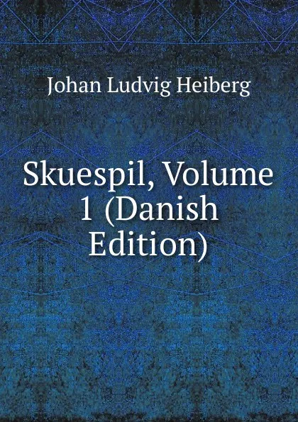 Обложка книги Skuespil, Volume 1 (Danish Edition), Johan Ludvig Heiberg