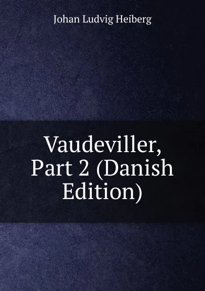 Обложка книги Vaudeviller, Part 2 (Danish Edition), Johan Ludvig Heiberg