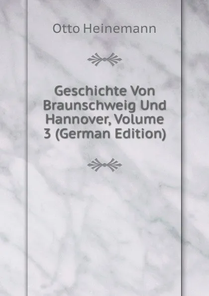 Обложка книги Geschichte Von Braunschweig Und Hannover, Volume 3 (German Edition), Otto Heinemann