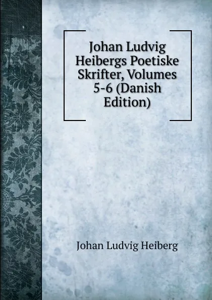 Обложка книги Johan Ludvig Heibergs Poetiske Skrifter, Volumes 5-6 (Danish Edition), Johan Ludvig Heiberg