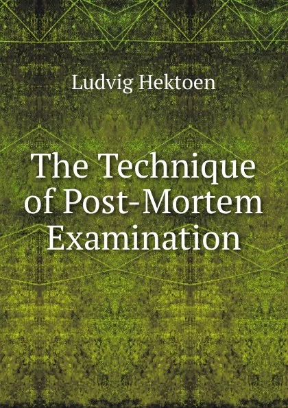 Обложка книги The Technique of Post-Mortem Examination, Ludvig Hektoen