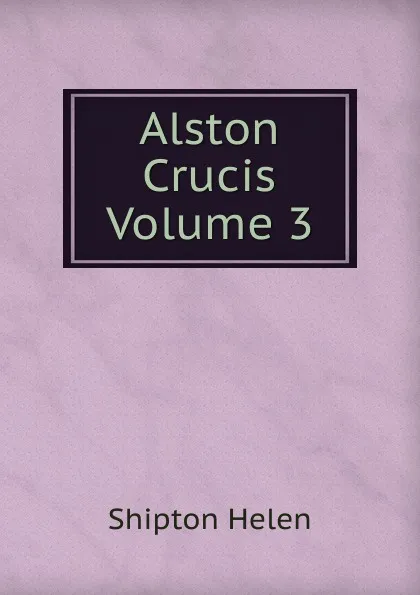 Обложка книги Alston Crucis Volume 3, Shipton Helen