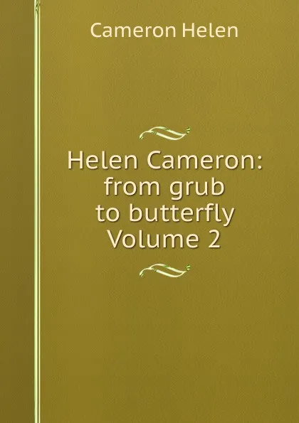 Обложка книги Helen Cameron: from grub to butterfly Volume 2, Cameron Helen