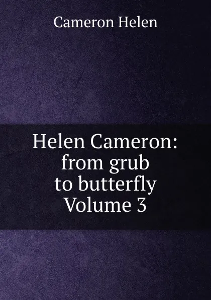 Обложка книги Helen Cameron: from grub to butterfly Volume 3, Cameron Helen