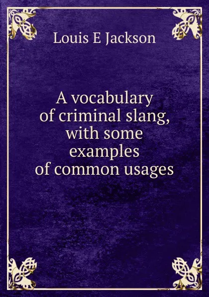 Обложка книги A vocabulary of criminal slang, with some examples of common usages, Louis E Jackson