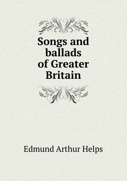 Обложка книги Songs and ballads of Greater Britain, Edmund Arthur Helps