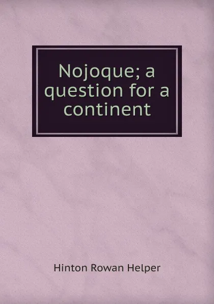 Обложка книги Nojoque; a question for a continent, Hinton Rowan Helper