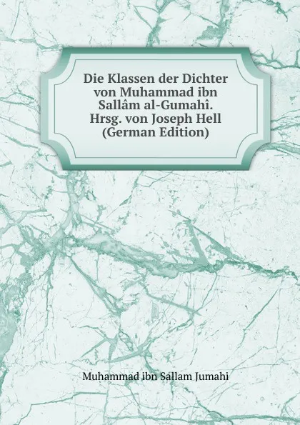 Обложка книги Die Klassen der Dichter von Muhammad ibn Sallam al-Gumahi. Hrsg. von Joseph Hell (German Edition), Muhammad ibn Sallam Jumahi