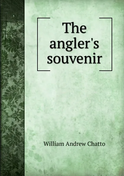 Обложка книги The angler.s souvenir, William Andrew Chatto