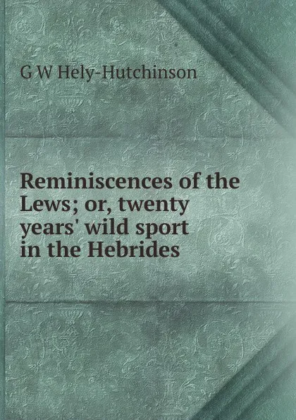 Обложка книги Reminiscences of the Lews; or, twenty years. wild sport in the Hebrides, G W Hely-Hutchinson