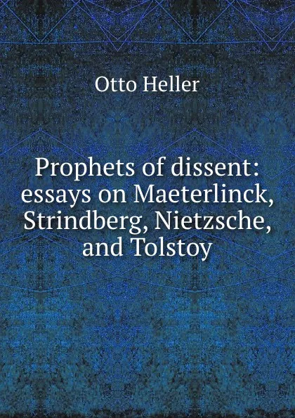 Обложка книги Prophets of dissent: essays on Maeterlinck, Strindberg, Nietzsche, and Tolstoy, Otto Heller