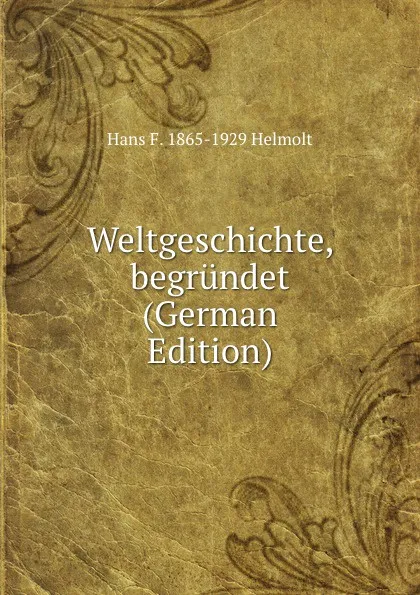 Обложка книги Weltgeschichte, begrundet (German Edition), Hans F. 1865-1929 Helmolt