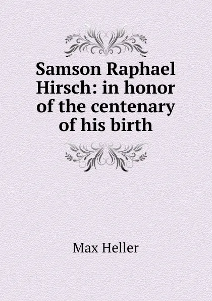 Обложка книги Samson Raphael Hirsch: in honor of the centenary of his birth, Max Heller