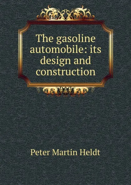 Обложка книги The gasoline automobile: its design and construction, Peter Martin Heldt