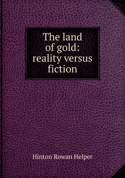 Обложка книги The land of gold: reality versus fiction, Hinton Rowan Helper