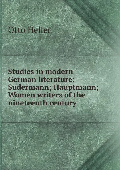 Обложка книги Studies in modern German literature: Sudermann; Hauptmann; Women writers of the nineteenth century, Otto Heller