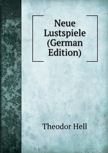 Обложка книги Neue Lustspiele (German Edition), Theodor Hell