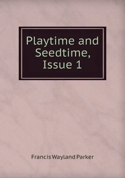 Обложка книги Playtime and Seedtime, Issue 1, Francis Wayland Parker