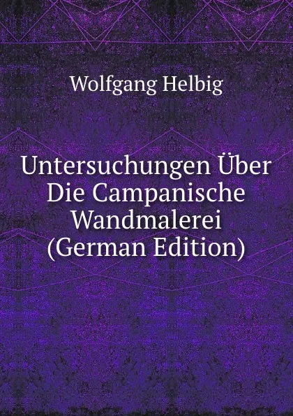 Обложка книги Untersuchungen Uber Die Campanische Wandmalerei (German Edition), Wolfgang Helbig