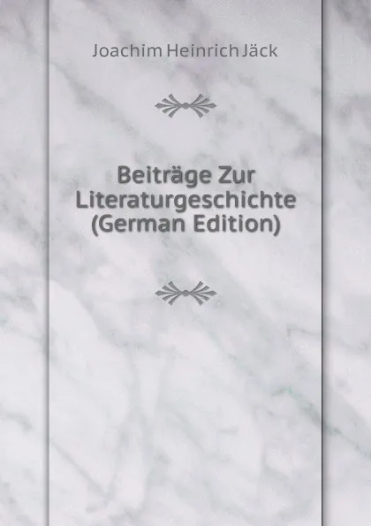 Обложка книги Beitrage Zur Literaturgeschichte (German Edition), Joachim Heinrich Jäck