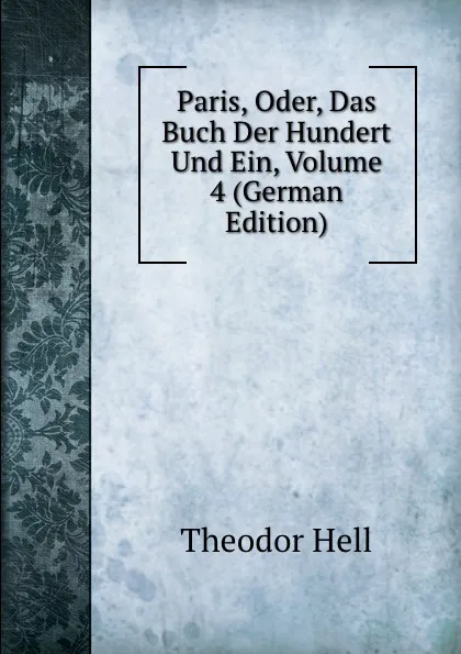 Обложка книги Paris, Oder, Das Buch Der Hundert Und Ein, Volume 4 (German Edition), Theodor Hell