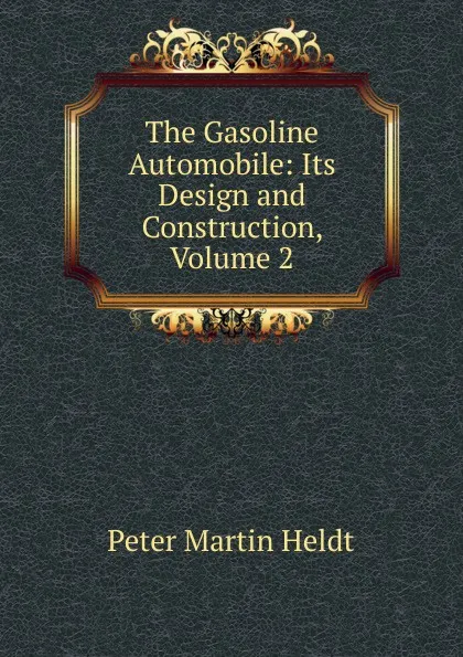 Обложка книги The Gasoline Automobile: Its Design and Construction, Volume 2, Peter Martin Heldt