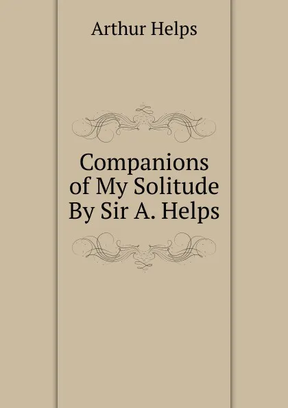 Обложка книги Companions of My Solitude By Sir A. Helps., Helps Arthur