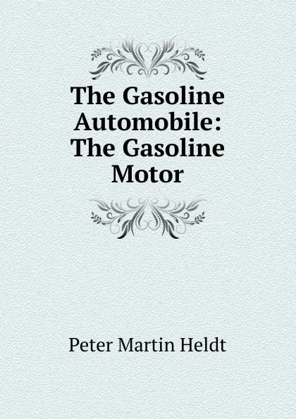 Обложка книги The Gasoline Automobile: The Gasoline Motor, Peter Martin Heldt