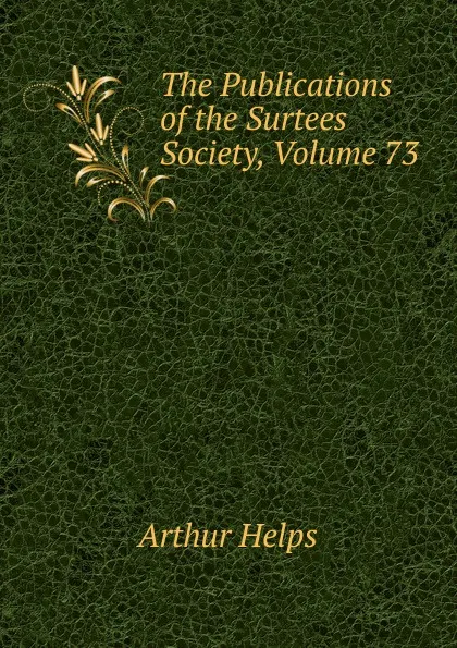 Обложка книги The Publications of the Surtees Society, Volume 73, Helps Arthur