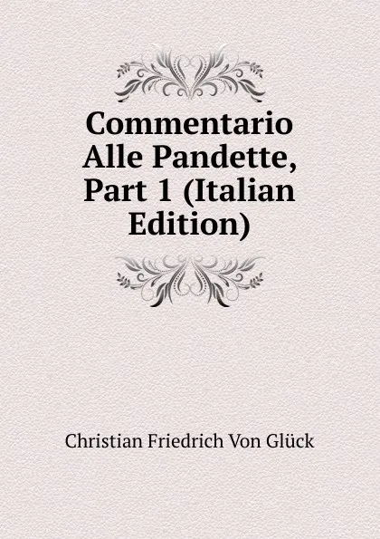 Обложка книги Commentario Alle Pandette, Part 1 (Italian Edition), Christian Friedrich von Glück