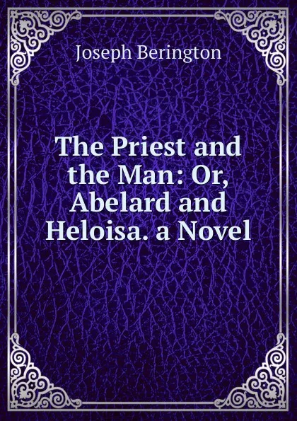 Обложка книги The Priest and the Man: Or, Abelard and Heloisa. a Novel, Joseph Berington