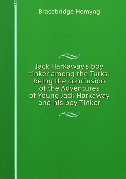 Обложка книги Jack Harkaway.s boy tinker among the Turks: being the conclusion of the Adventures of Young Jack Harkaway and his boy Tinker, Bracebridge Hemyng