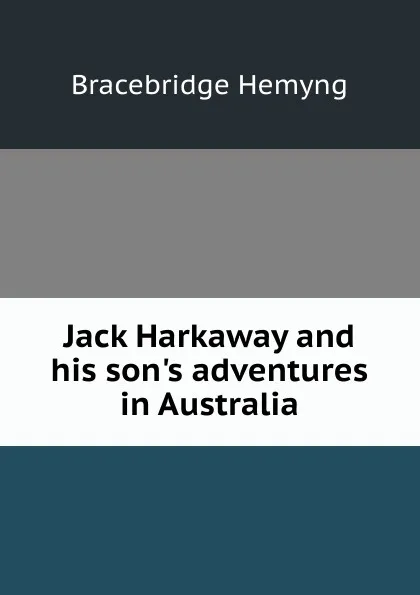 Обложка книги Jack Harkaway and his son.s adventures in Australia, Bracebridge Hemyng