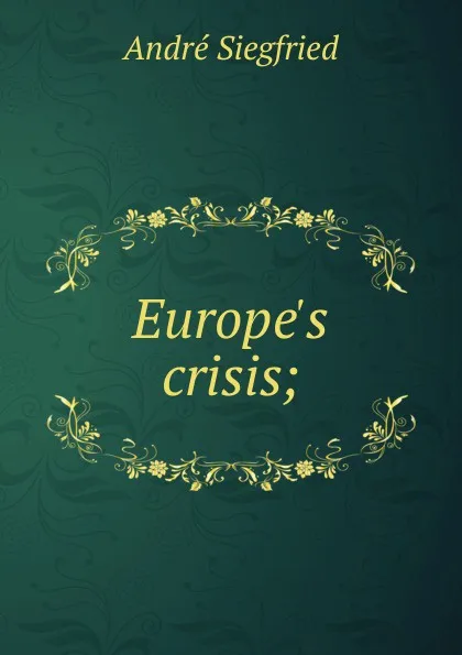 Обложка книги Europe.s crisis;, André Siegfried