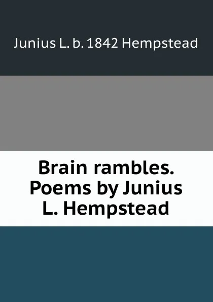 Обложка книги Brain rambles. Poems by Junius L. Hempstead, Junius L. b. 1842 Hempstead