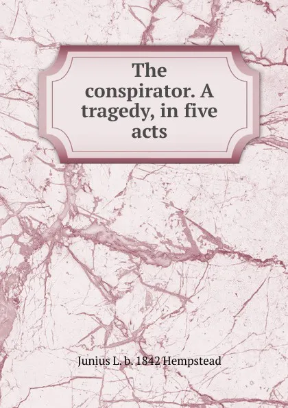 Обложка книги The conspirator. A tragedy, in five acts, Junius L. b. 1842 Hempstead