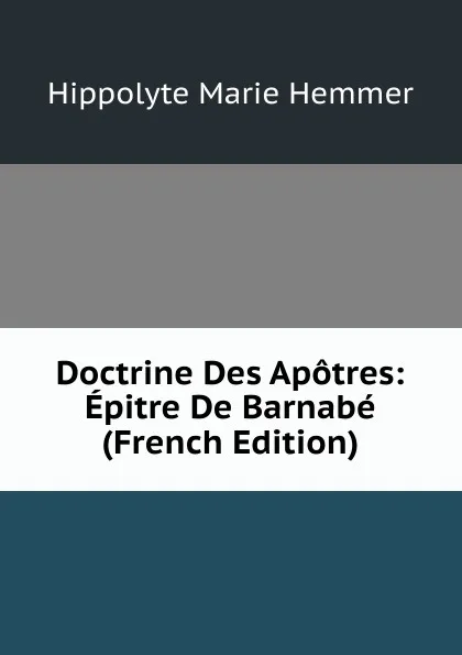 Обложка книги Doctrine Des Apotres: Epitre De Barnabe (French Edition), Hippolyte Marie Hemmer