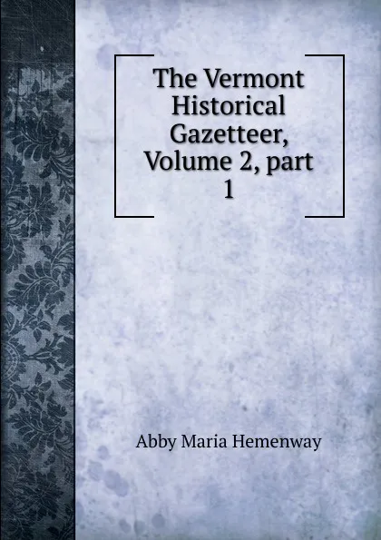 Обложка книги The Vermont Historical Gazetteer, Volume 2,.part 1, Abby Maria Hemenway