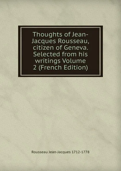 Обложка книги Thoughts of Jean-Jacques Rousseau, citizen of Geneva. Selected from his writings Volume 2 (French Edition), Rousseau Jean-Jacques 1712-1778