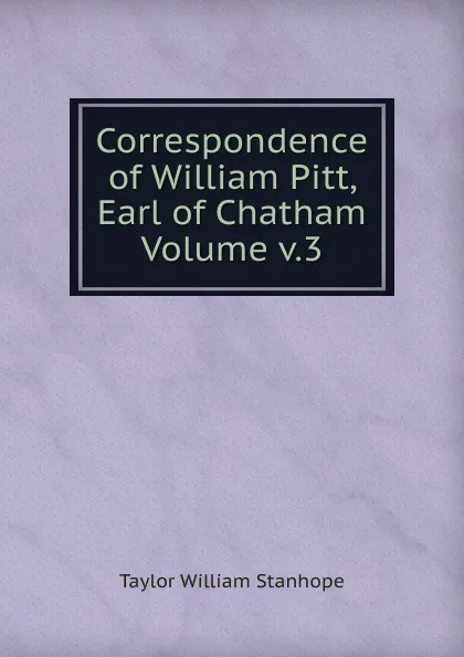 Обложка книги Correspondence of William Pitt, Earl of Chatham Volume v.3, Taylor William Stanhope