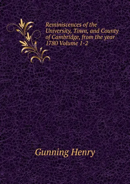 Обложка книги Reminiscences of the University, Town, and County of Cambridge, from the year 1780 Volume 1-2, Gunning Henry