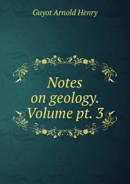 Обложка книги Notes on geology. Volume pt. 3, Guyot Arnold Henry