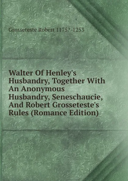 Обложка книги Walter Of Henley.s Husbandry, Together With An Anonymous Husbandry, Seneschaucie, And Robert Grosseteste.s Rules (Romance Edition), Grosseteste Robert 1175?-1253