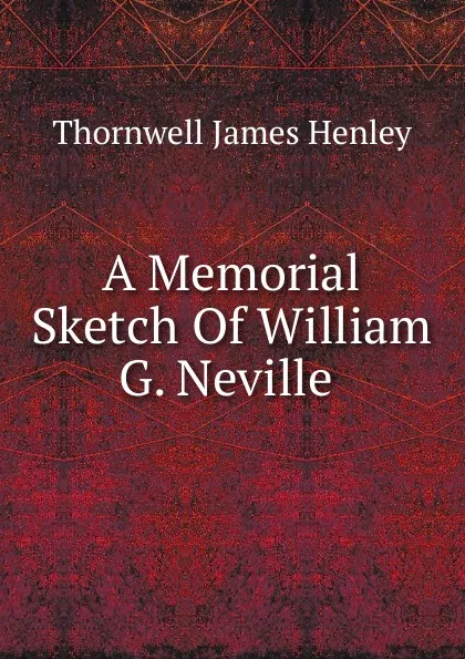 Обложка книги A Memorial Sketch Of William G. Neville ., Thornwell James Henley