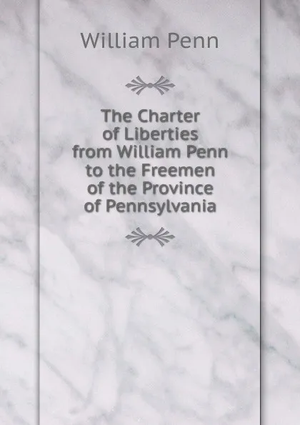 Обложка книги The Charter of Liberties from William Penn to the Freemen of the Province of Pennsylvania, William Penn